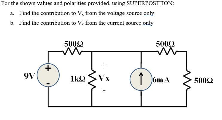For the shown values and polarities provided, using SUPERPOSITION:
a. Find the contribution to Vx from the voltage source only
b. Find the contribution to V3 from the current source only
5000
5002
+
9V
Vx
1 6mA
1kQ
5002
