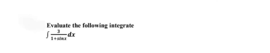 Evaluate the following integrate
Sdx
1+sinx
