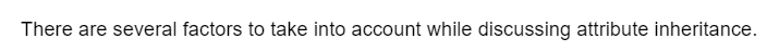 There are several factors to take into account while discussing attribute inheritance.