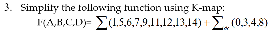 3. Simplify the following function using K-map:
F(A,B,C,D)= E(1,5,6,7,9,11,12,13,14)+E (0,3,4,8)
dc
