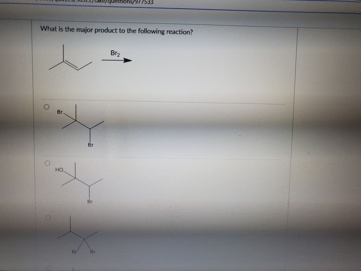 uestions/977533
What is the major product to the following reaction?
Br2
Br
Br
HO
Br
Br
Br
