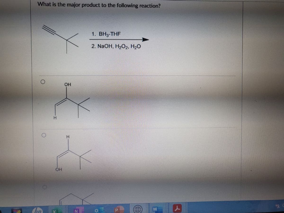 What is the major product to the following reaction?
1. BH3-THF
2. NaOH, H202, H2O
OH
H.
H.
OH
W
