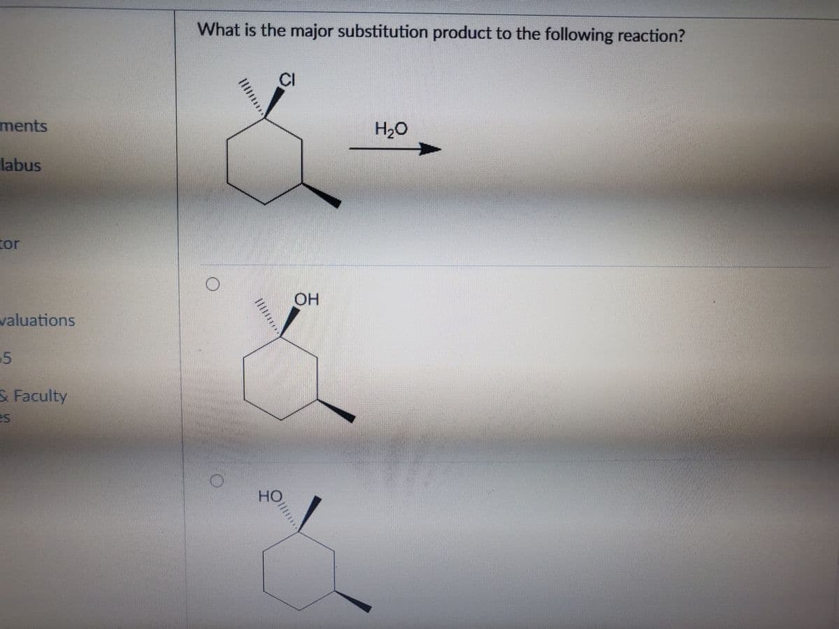 What is the major substitution product to the following reaction?
CI
ments
H20
labus
tor
HO.
valuations
& Faculty
HO
