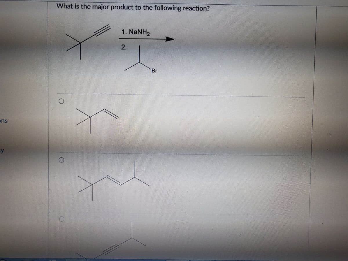 What is the major product to the following reaction?
1. NANH2
Br
ons
2.
