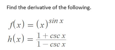 Find the derivative of the following.
Ax) = (x)sin x
h(x)
1+ csc x
1- csc x
