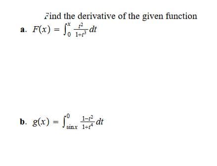 Find the derivative of the given function
a. F(x) = J, TP
-dt
b. g(x) = f" dt
sinx 1+4
