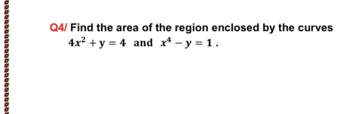 Q4/ Find the area of the region enclosed by the curves
4x2 + y = 4 and x* - y = 1.
טססמםםטסםמסםםססaםםםaסססמ
