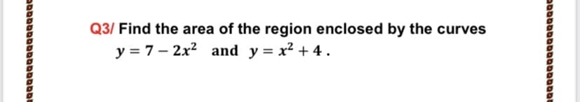 Q3/ Find the area of the region enclosed by the curves
y = 7– 2x2 and y = x² + 4.
|
ם סםםססםסםבססמ
םסaםמםמםסםמסססב
