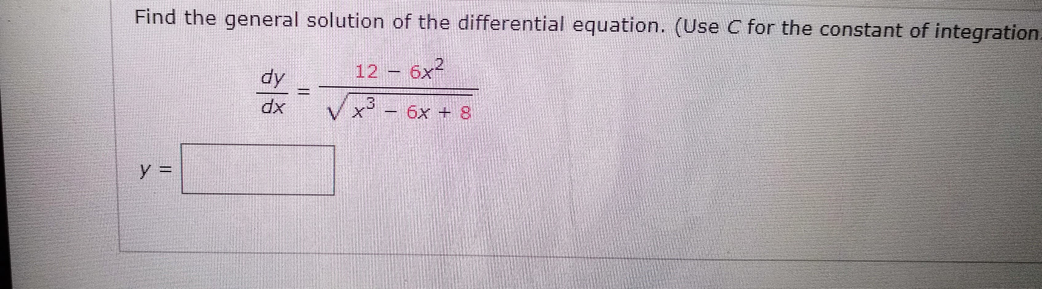 Find the general solution of the differential equation. (Use C for the constant of integration.
dy
12 6x2
6x + 8
