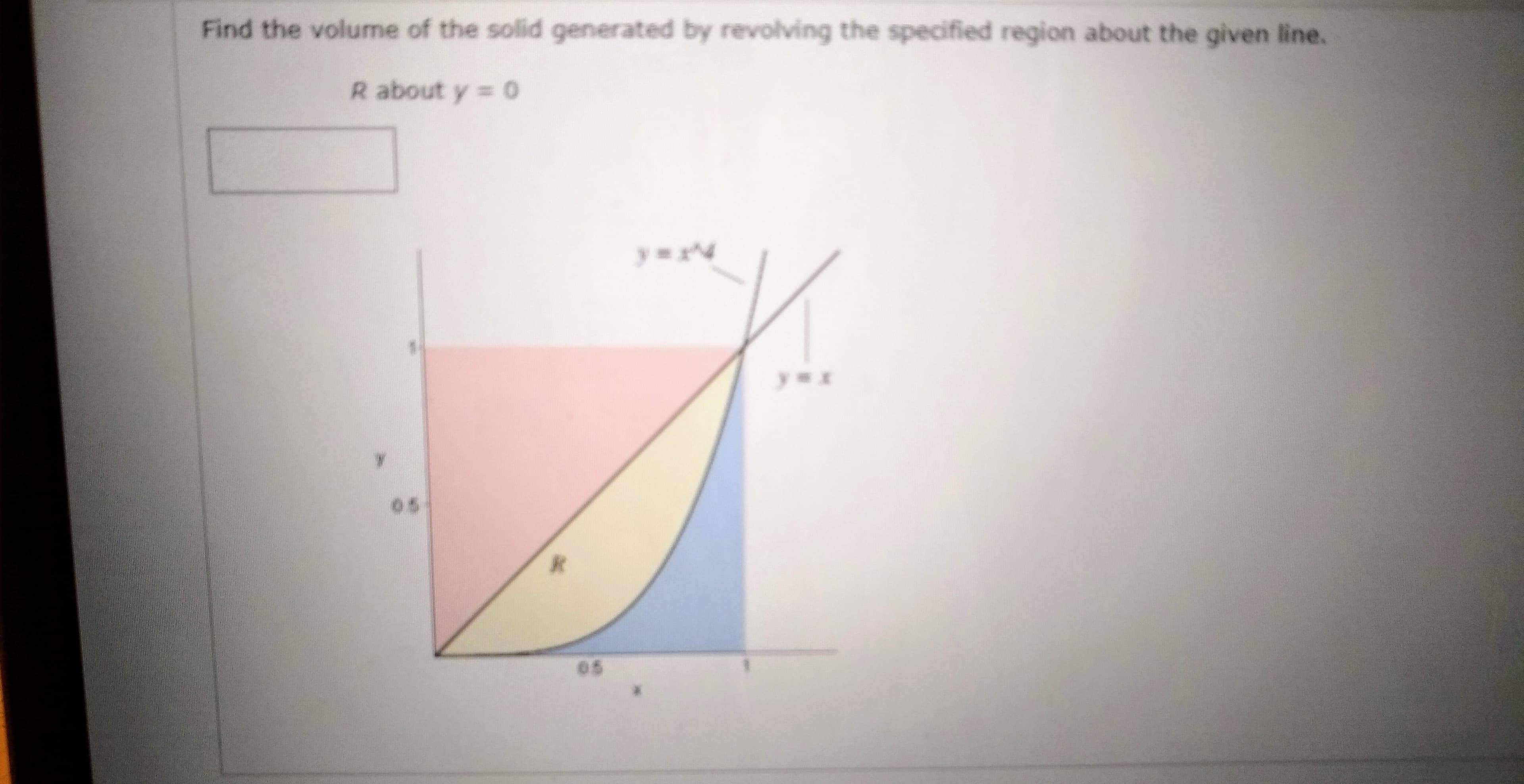 Find the volume of the solid generated by revolving the specified region about the given line.
R about y = 0
05
05
