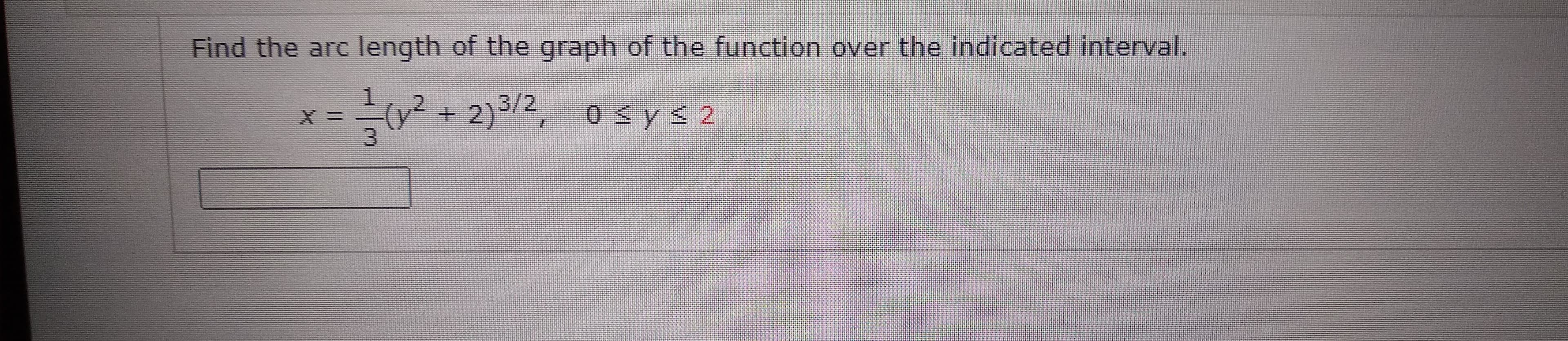 Find the arc length of the graph of the function over the indicated interval.
X3=
3.
2)3/2, o syS 2
