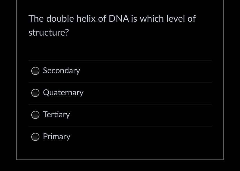 The double helix of DNA is which level of
structure?
Secondary
Quaternary
O Tertiary
O Primary