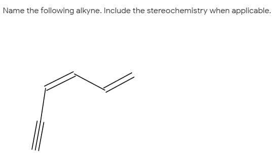Name the following alkyne. Include the stereochemistry when applicable.
