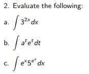 2. Evaluate the following:
32x dx
a.
b. / a'e'dt
e*5 dx
C.
