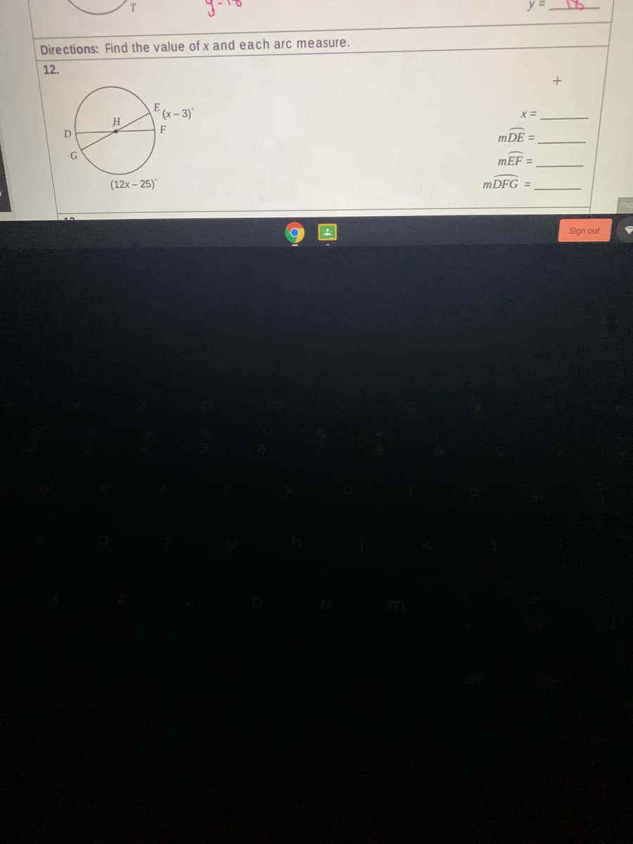 Directions: Find the value of x and each arc measure.
12.
Ex-3)
H.
mDE =
G
mEF =
(12x – 25)
MDFG =
Sign out
