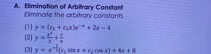 A. Elimination of Arbitrary Constant
Eliminate the arbitrary constants
(1) y = (c + C2x)e¯* + 2x - 4
(2) y = +
(3) y = x(c, sin x + c2 cos x) + 4x + 8
