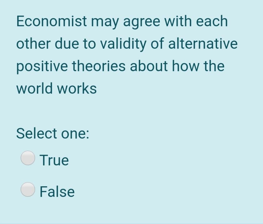 Economist may agree with each
other due to validity of alternative
positive theories about how the
world works
Select one:
O True
False
