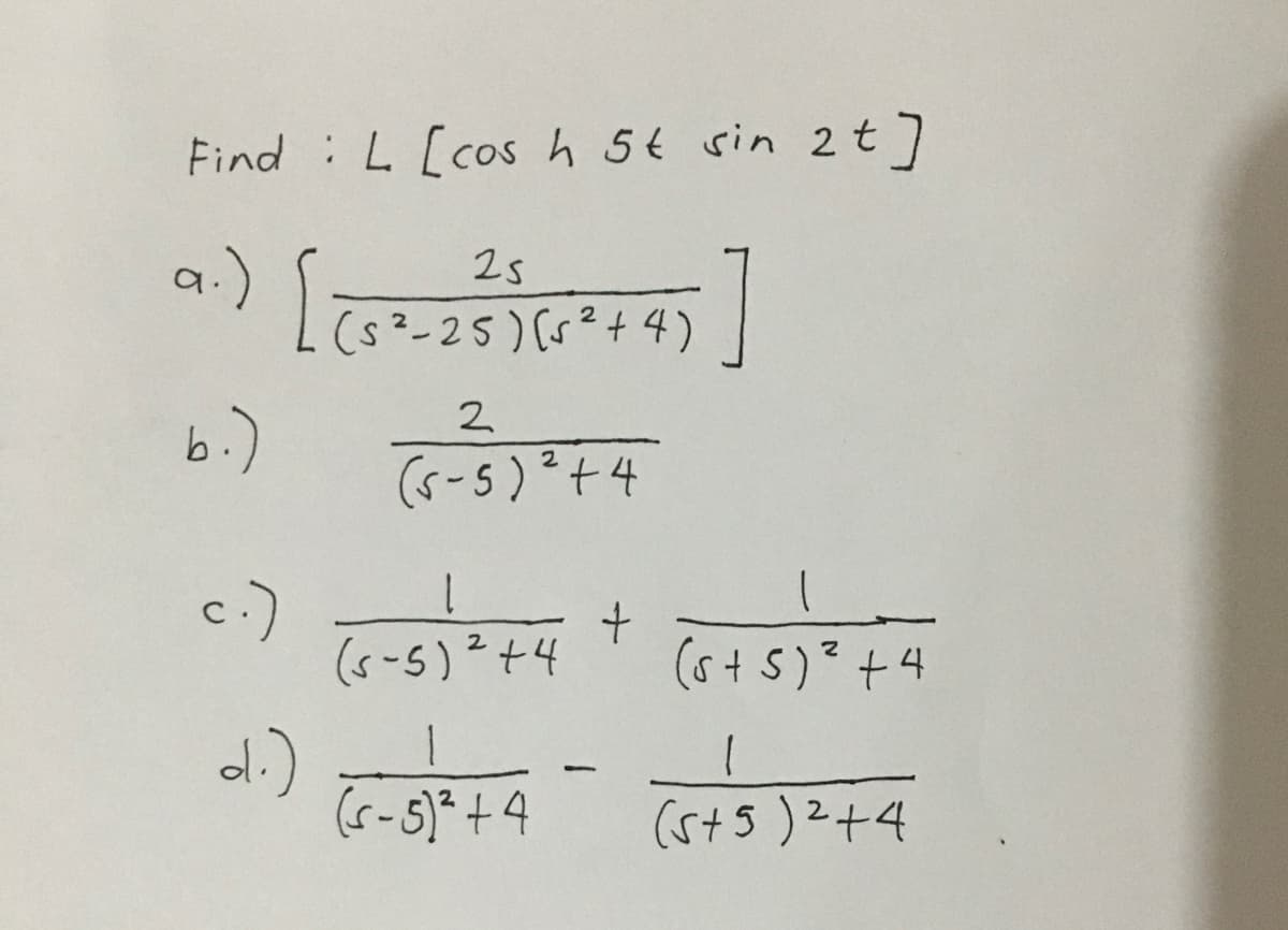 Find :L [cos h 5t sin 2 t]
a.)
(s²-25)(s²+4)
०) बचरगौदरक)
[लगे
2s
६ ) उ
2
(5-5)²+4
2
c.)
1.
(5-5)²+4
(6+5)²+4
(r-5)* +4
(st5)2+4

