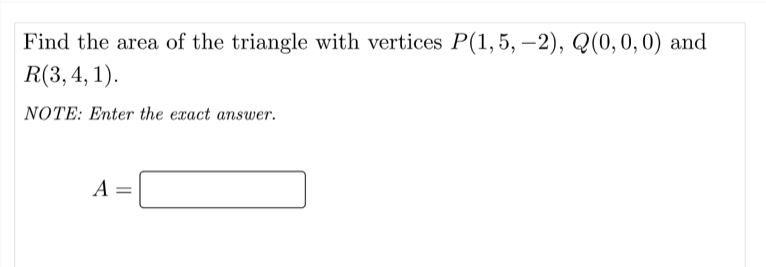 Find the area of the triangle with vertices P(1,5, –2), Q(0,0,0) and
R(3, 4, 1).
NOTE: Enter the exact answer.
A

