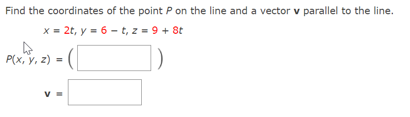 Find the coordinates of the point P on the line and a vector v parallel to the line.
X = 2t, y = 6 – t, z = 9 + 8t
Р(х, у, 2) %3
v =
