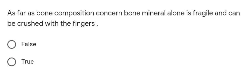 As far as bone composition concern bone mineral alone is fragile and can
be crushed with the fingers.
False
True
