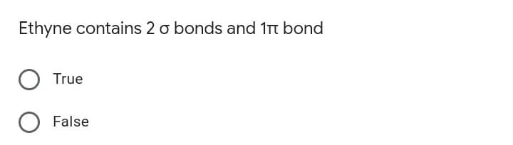 Ethyne contains 2 o bonds and 1t bond
True
False
