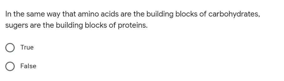 In the same way that amino acids are the building blocks of carbohydrates,
sugers are the building blocks of proteins.
True
False
