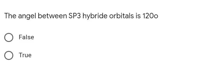 The angel between SP3 hybride orbitals is 120o
False
True
