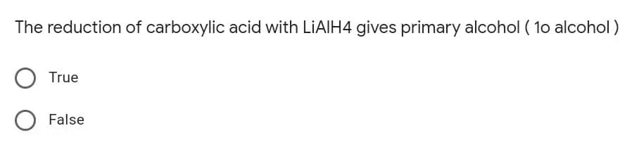 The reduction of carboxylic acid with LIAIH4 gives primary alcohol ( 1o alcohol)
True
False
