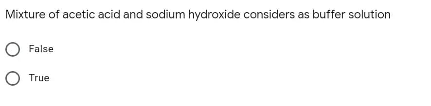 Mixture of acetic acid and sodium hydroxide considers as buffer solution
False
True
