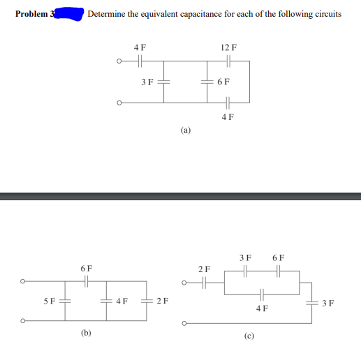 Determine the equivalent capacitance for each of the following circuits
Problem
4F
12 F
3 F
6 F
4 F
(a)
3 F
6 F
6 F
2F
5 F
4 F
2 F
3 F
4F
(b)
(c)
