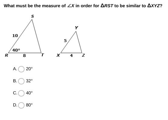 What must be the measure of ZX in order for ARST to be similar to AXYZ?
AA
10
5
40°
R
4
А.
20°
В.
32°
C.
40°
D.
80°
