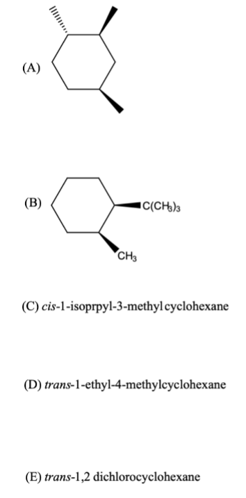(A)
(B)
CH3
(C) cis-1-isoprpyl-3-methyl cyclohexane
(D) trans-1-ethyl-4-methylcyclohexane
(E) trans-1,2 dichlorocyclohexane
C(CH3)3