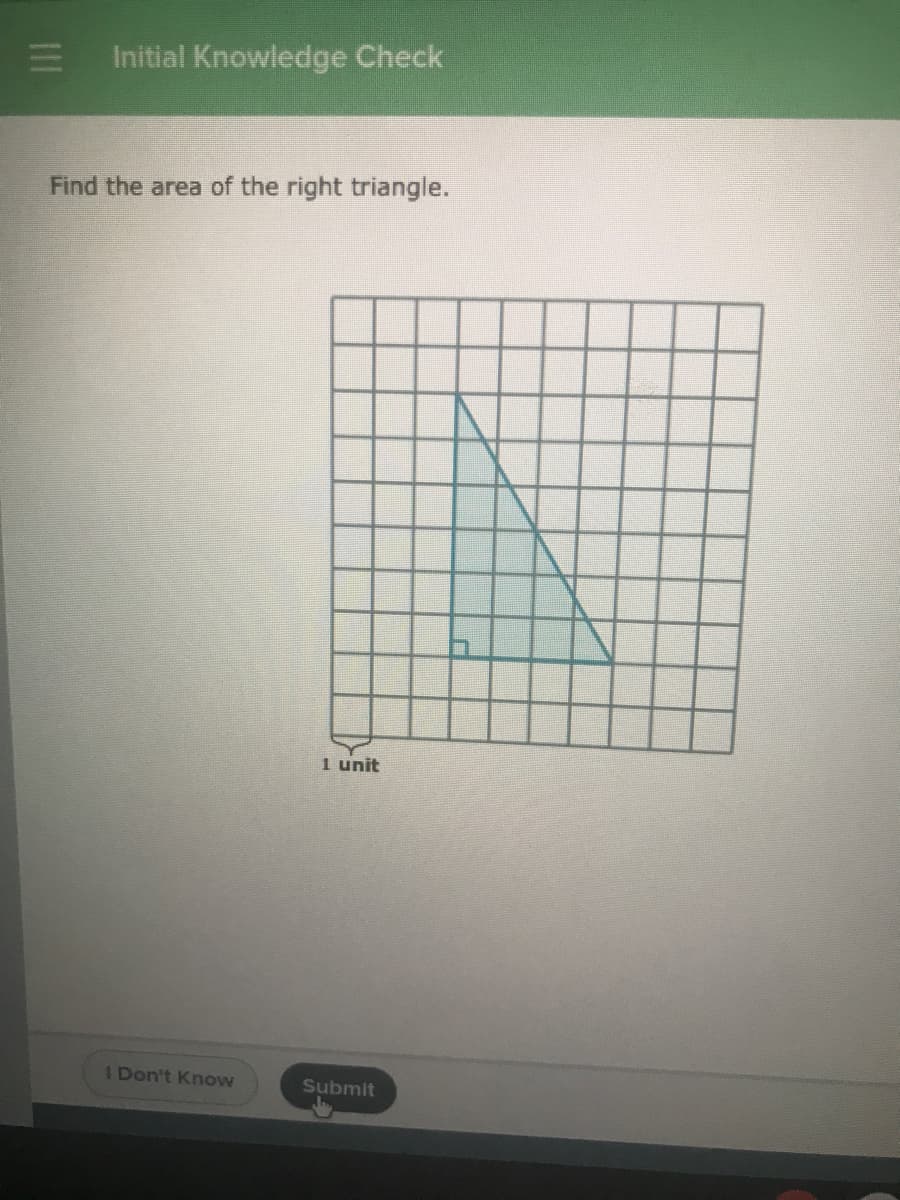 Initial Knowledge Check
Find the area of the right triangle.
1 unit
I Don't Know
Submit
II

