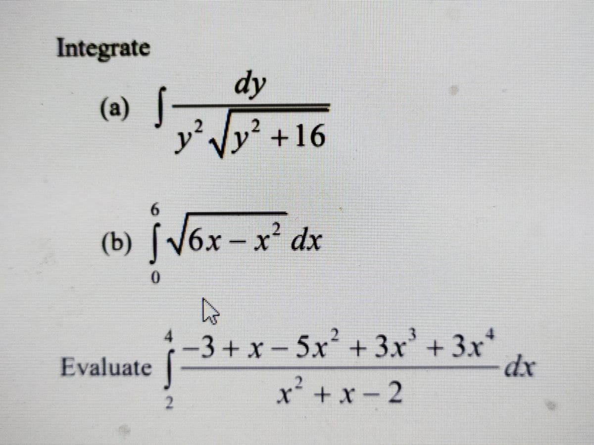 Integrate
dy
(a) |
y²Jy² +16
2.
.2
6.
(b) [\6x – x² dx
2.
(b) V6x
0.
4
-3+x-5x+ 3x'+3x
dx
Evaluate |
x² + x - 2
2.
