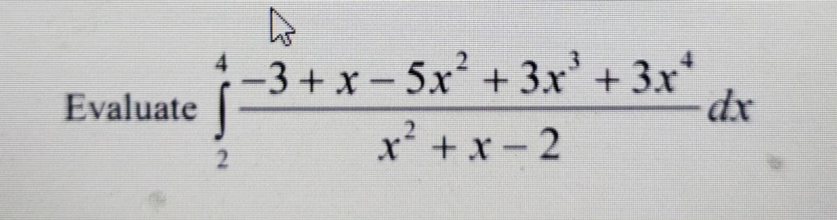 -3+x- *
5x + 3x+ 3.x
Evaluate
dx
x²
+x-2
2.

