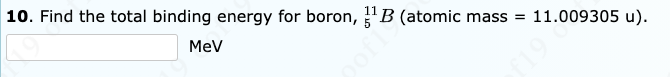 10. Find the total binding energy for boron, "B (atomic mass
11.009305 u).
=
MeV
