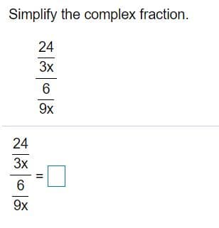 Simplify the complex fraction.
24
3x
9x
24
3x
6.
9x
II
