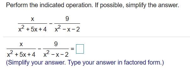 Perform the indicated operation. If possible, simplify the answer.
9.
x2 + 5x + 4 x - x-2
9.
x2 + 5x + 4 x2 - x -2
(Simplify your answer. Type your answer in factored form.)
