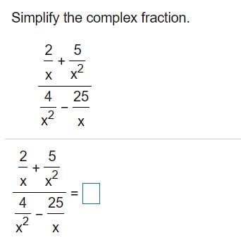 Simplify the complex fraction.
+
x2
X
4
25
x2
2
X X
x?
4
25
x2
X
II
