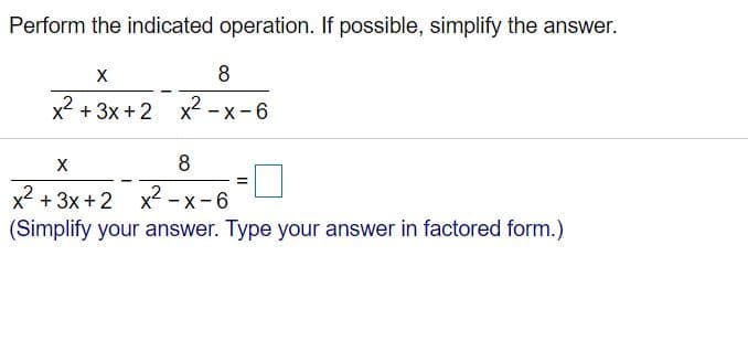 Perform the indicated operation. If possible, simplify the answer.
x2 + 3x +2 x2 - x -6
%3D
x2 + 3x + 2 x² - x -6
(Simplify your answer. Type your answer in factored form.)
