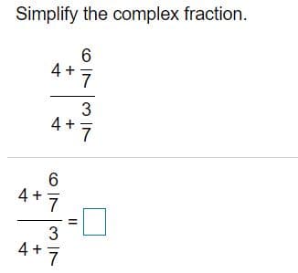 Simplify the complex fraction.
3
4 + 7
6
4+ 7
4 +7
II
