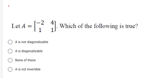 Let A = Which of the following is true?
A is not diagonalizable
A is diagonalizable
None of these
A is not invertible
