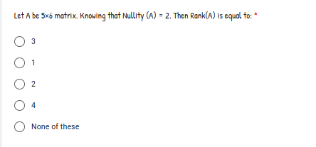 Let A be 5x6 matrix. Knowing that Nullity (A) = 2. Then Rank(A) is equal to:
3
O 2
4
None of these
