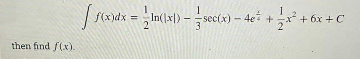 then find f(x).
1
[ f(x) dx = = n(1x1) = s
2
3
In(|x]) — sec(x) — 4e +
-=-=x²
-x² + 6x + C