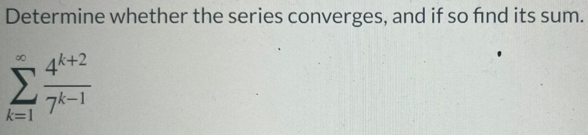Determine whether the series converges, and if so find its sum.
4k+2
Σ
7メー1
k=1
