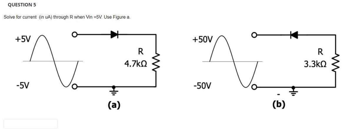 QUESTION 5
Solve for current (in uA) through R when Vin 5V. Use Figure a.
AZ AZ
+5V
-5V
(a)
R
4.7ΚΩ
+50V
-50V
(b)
R
3.3ΚΩ