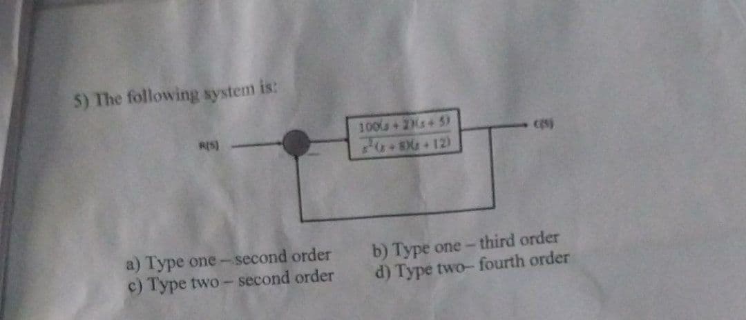 5) The following system is:
R(S)
Type one-second order
c) Type two-second order
100(+2)(x+5)
70+800+12)
b) Type one-third order
d) Type two-fourth order