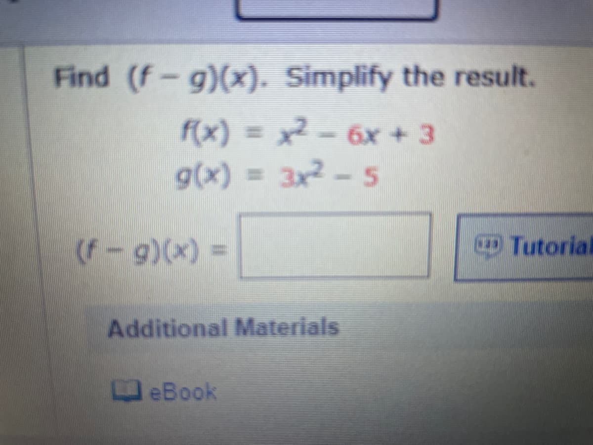 Find (f-g)(x). Simplify the result.
f(x) = x2-6x + 3
g(x) = 3x2- 5
(f-g)(x)%3D
Tutorial
Additional Materials
eBook
