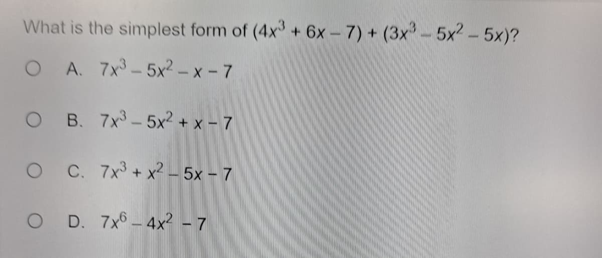 What is the simplest form of (4x3 + 6x - 7) + (3x3-5x² - 5x)?
OA. 7x³-5x²-x-7
O B. 7x3-5x² + x - 7
O C. 7x³ + x² -5x - 7
O D. 7x6-4x² - 7